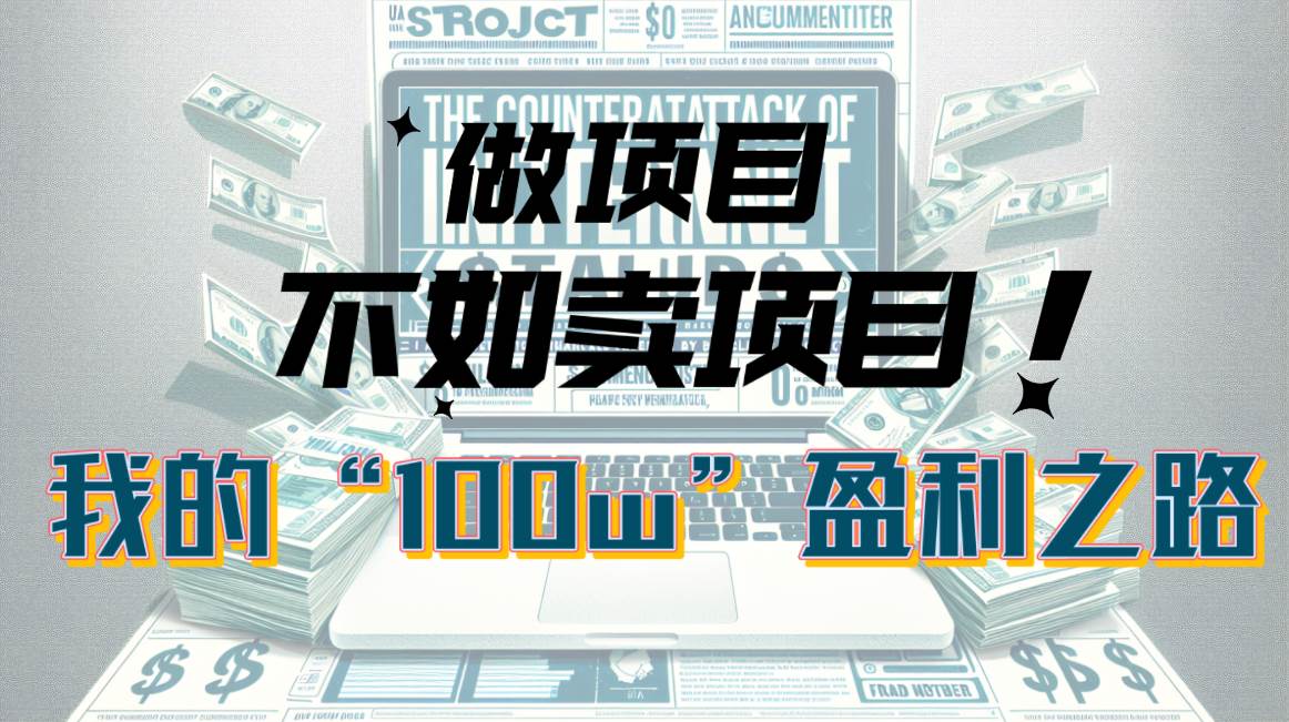（10930期）为什么做项目不如卖项目？我的100W+盈利之路-靠谱项目库