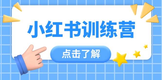 （14545期）小红书训练营，助小白入门，掌握技巧变达人，课程实操又全面（12节课）-靠谱项目库
