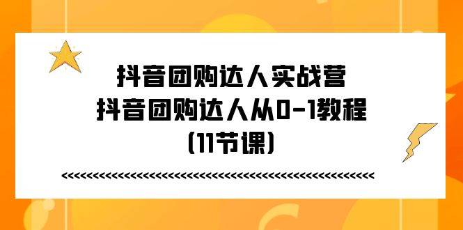 (11255期)抖音团购达人实战营,抖音团购达人从0-1教程(11节课)-靠谱项目库