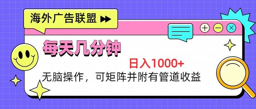 （13151期）海外广告联盟，每天几分钟日入1000+无脑操作，可矩阵并附有管道收益-靠谱项目库