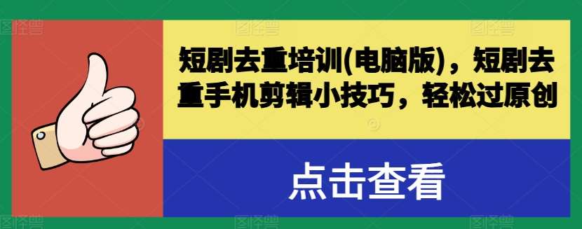 短剧去重培训(电脑版)，短剧去重手机剪辑小技巧，轻松过原创-靠谱项目库
