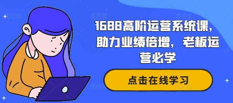 1688高阶运营系统课，助力业绩倍增，老板运营必学-靠谱项目库