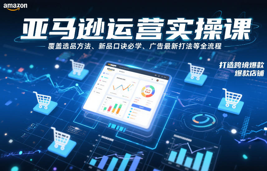 亚马逊运营实操课，覆盖选品方法、新品口诀必学、广告最新打法等全流程，打造跨境爆款店铺-靠谱项目库
