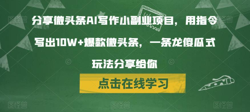 分享微头条AI写作小副业项目，用指令写出10W+爆款微头条，一条龙傻瓜式玩法分享给你-靠谱项目库