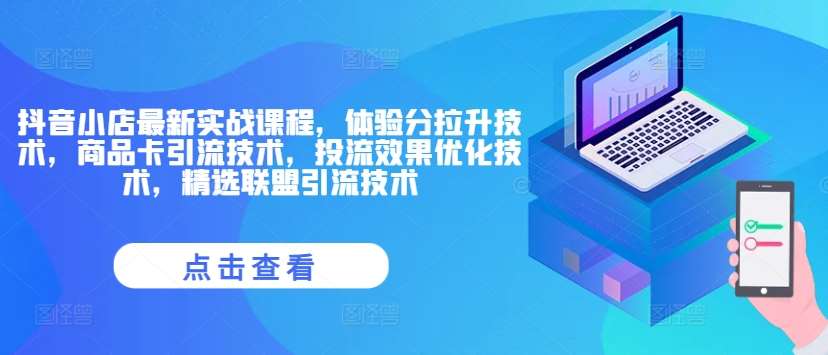 抖音小店最新实战课程，体验分拉升技术，商品卡引流技术，投流效果优化技术，精选联盟引流技术-靠谱项目库