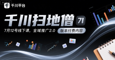 千川扫地僧7月12号线下课，千川投放，全域推广2.0版本付费内容-靠谱项目库