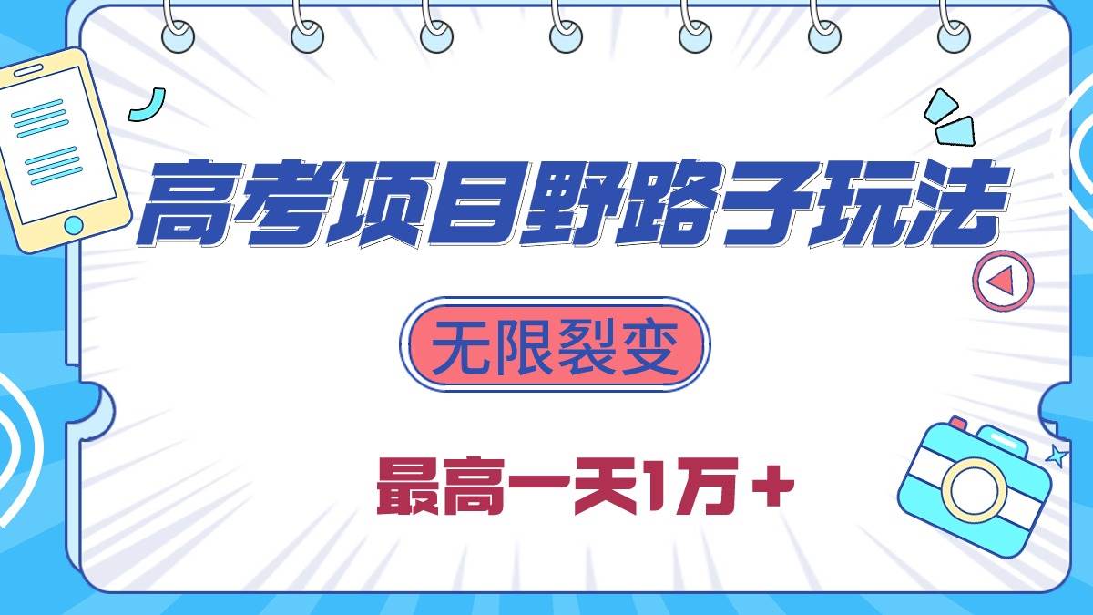 （10150期）2024高考项目野路子玩法，无限裂变，最高一天1W＋！-靠谱项目库