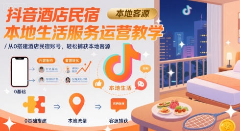 抖音酒店民宿本地生活服务运营教学，从0搭建酒店民宿账号，轻松捕获本地客源-靠谱项目库