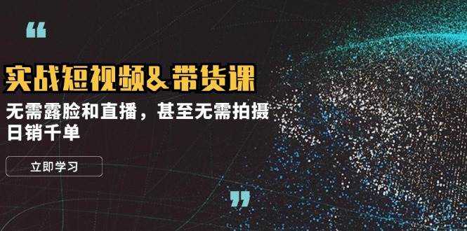 实战短视频带货课,无需露脸和直播,甚至无需拍摄,日销千单-靠谱项目库