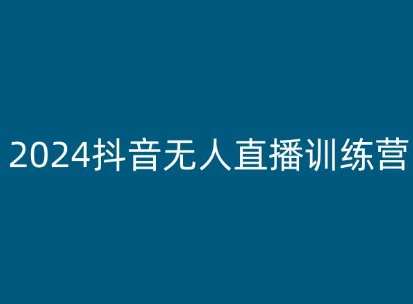 2024抖音无人直播训练营,多种无人直播玩法全解析-靠谱项目库