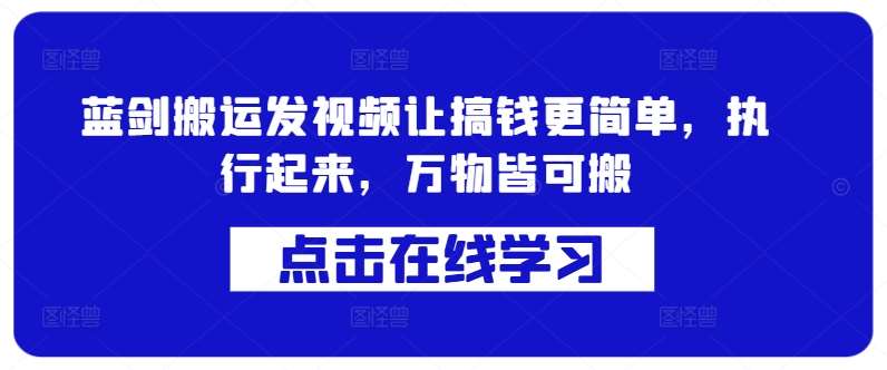 蓝剑搬运发视频让搞钱更简单，执行起来，万物皆可搬-靠谱项目库
