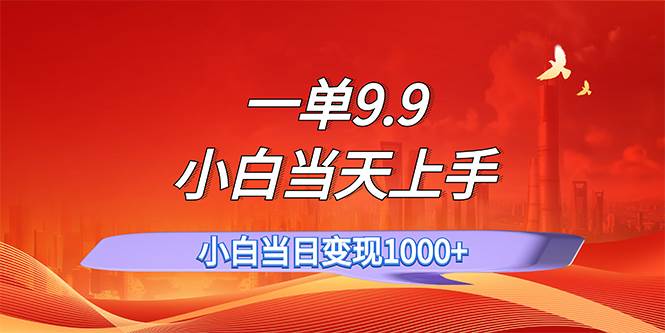 一单9.9，一天轻松上百单，不挑人，小白当天上手，一分钟一条作品-靠谱项目库