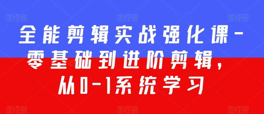 全能剪辑实战强化课-零基础到进阶剪辑，从0-1系统学习，200节课程加强版！-靠谱项目库