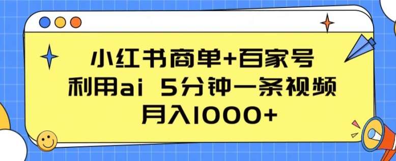 小红书商单+百家号，利用ai 5分钟一条视频，月入1000+【揭秘】-靠谱项目库
