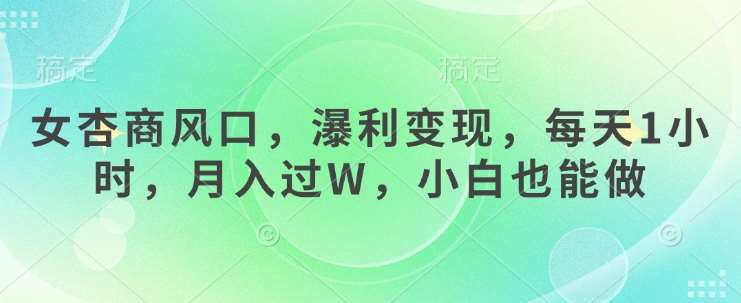 女杏商风口，瀑利变现，每天1小时，月入过W，小白也能做-靠谱项目库