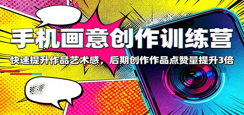 手机画意创作训练营：快速提升作品艺术感，后期创作作品点赞量提升3倍-靠谱项目库