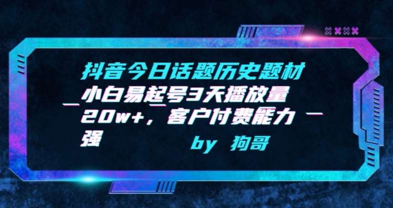 抖音今日话题历史题材-小白易起号3天播放量20w+,客户付费能力强【揭秘】-靠谱项目库