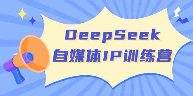 DeepSeek自媒体IP训练营,掌握四位定位法 长板变现模型 开启自媒体新篇章-靠谱项目库