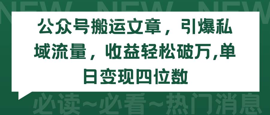 （9795期）公众号搬运文章，引爆私域流量，收益轻松破万，单日变现四位数-靠谱项目库