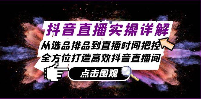 (13042期)抖音直播实操详解:从选品排品到直播时间把控,全方位打造高效抖音直播间-靠谱项目库