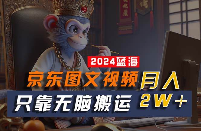 2024最新蓝海项目,只靠无脑搬运,不需要剪辑,有手就会,京东图文视频...-靠谱项目库