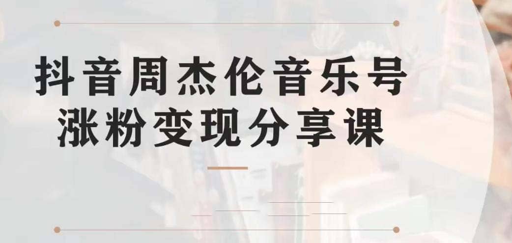 副业拆解：抖音杰伦音乐号涨粉变现项目 视频版一条龙实操玩法（教程+素材）-靠谱项目库