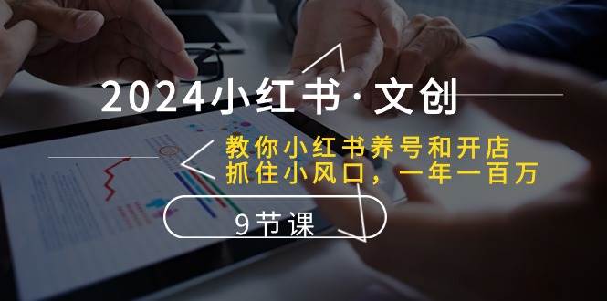 2024小红书文创：教你小红书养号和开店、抓住小风口 一年一百万 (9节课)-靠谱项目库