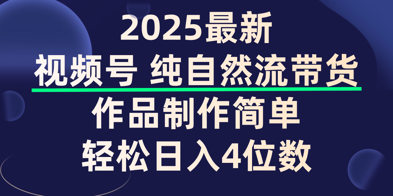 视频号纯自然流带货,作品制作简单,轻松日入4位数,保姆级教程-靠谱项目库