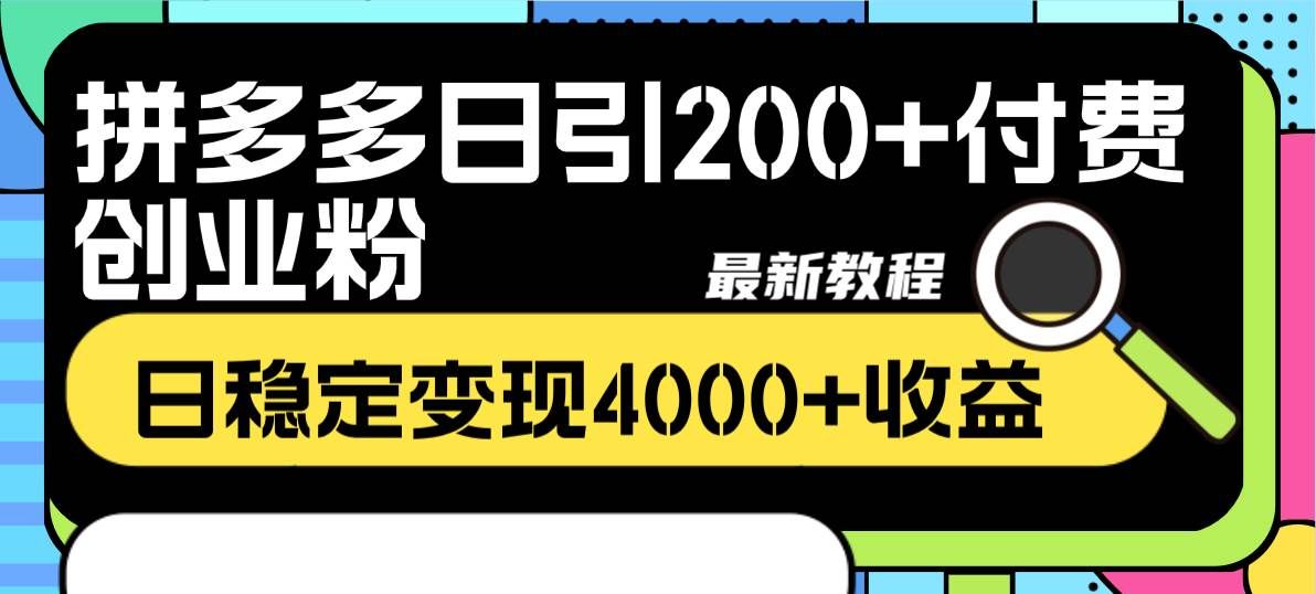 （8276期）拼多多日引200+付费创业粉，日稳定变现4000+收益最新教程-靠谱项目库