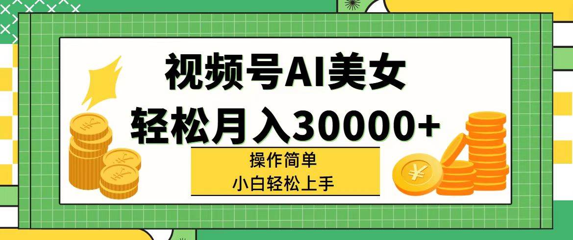视频号AI美女，轻松月入30000+,操作简单小白也能轻松上手-靠谱项目库