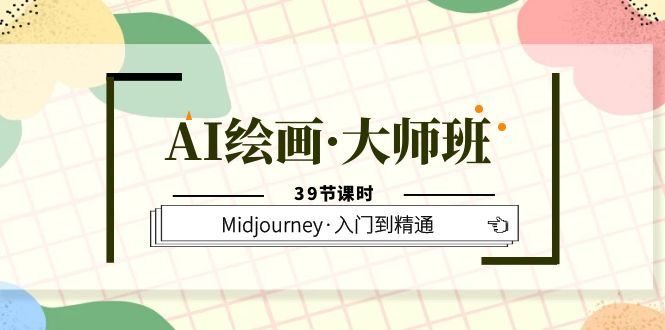 AI绘画·大师班,Midjourney·入门到精通(39节课时)-靠谱项目库