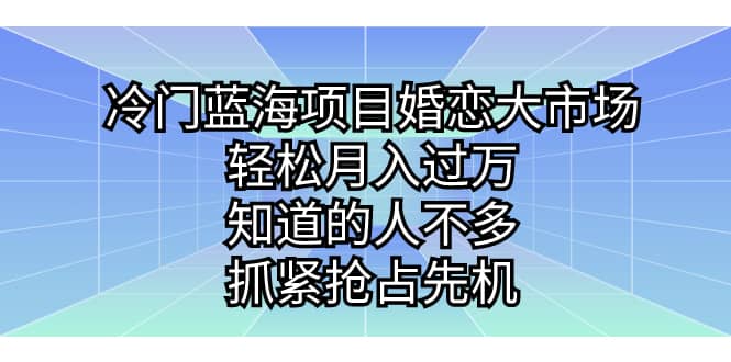 冷门蓝海项目婚恋大市场,轻松月入过万,知道的人不多,抓紧抢占先机-靠谱项目库