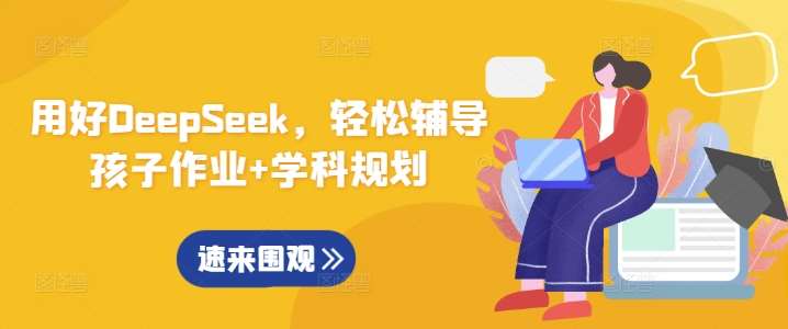 用好DeepSeek，轻松辅导孩子作业+学科规划-靠谱项目库