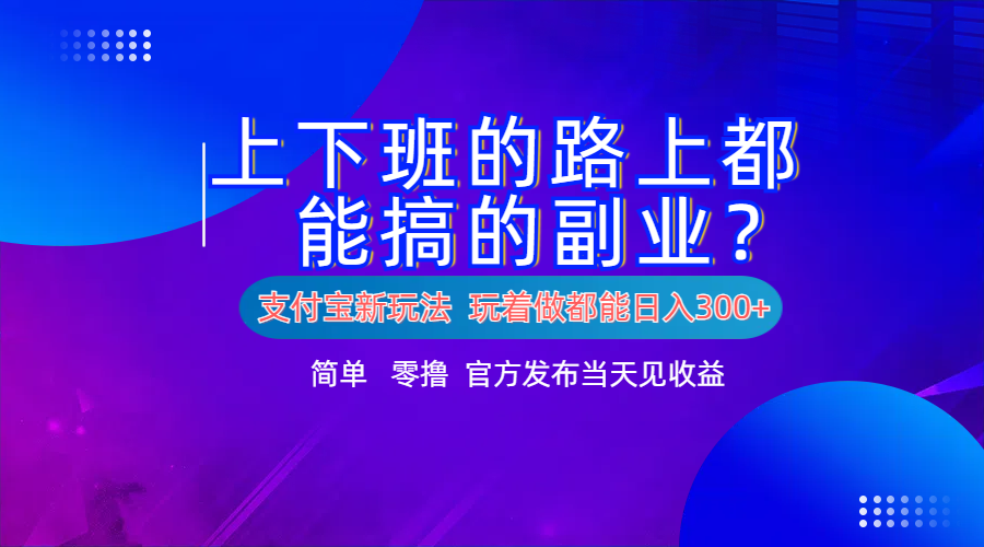支付宝新项目!上下班的路上都能搞米的副业!简单日入300+-靠谱项目库