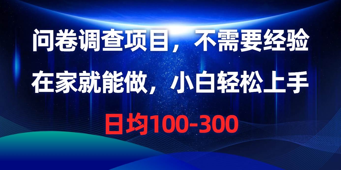 （10402期）问卷调查项目，不需要经验，在家就能做，小白轻松上手，日均100-300-靠谱项目库