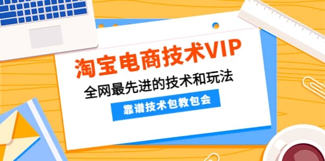 淘宝电商技术VIP,全网最先进的技术和玩法,靠谱技术包教包会,价值1599元-靠谱项目库