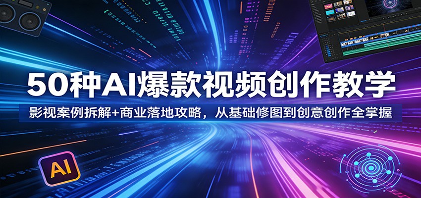 50种AI爆款视频创作教学：影视案例拆解+商业落地攻略，从基础修图到创意创作全掌握-靠谱项目库