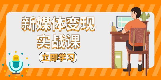 新媒体变现实战课：短视频+直播带货，拍摄、剪辑、引流、带货等-靠谱项目库