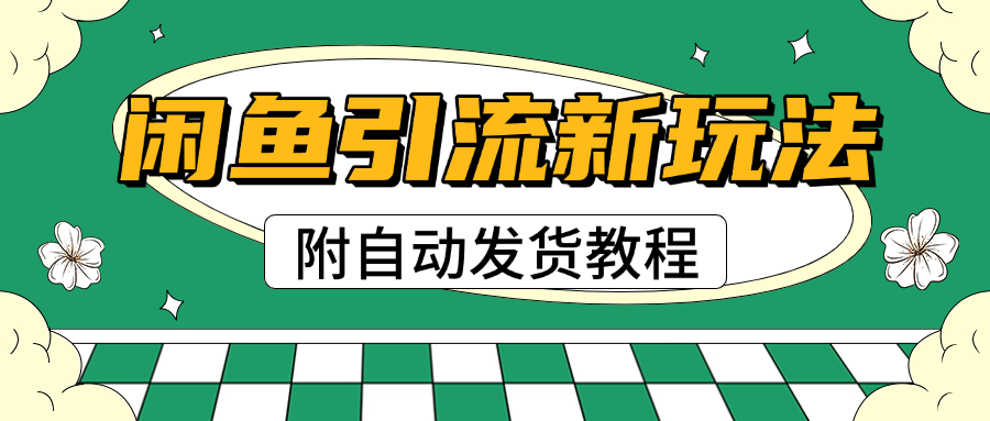 2025闲鱼引流新玩法，日引200+创业粉，每天稳定1000+收益（附自动发货教程）-靠谱项目库