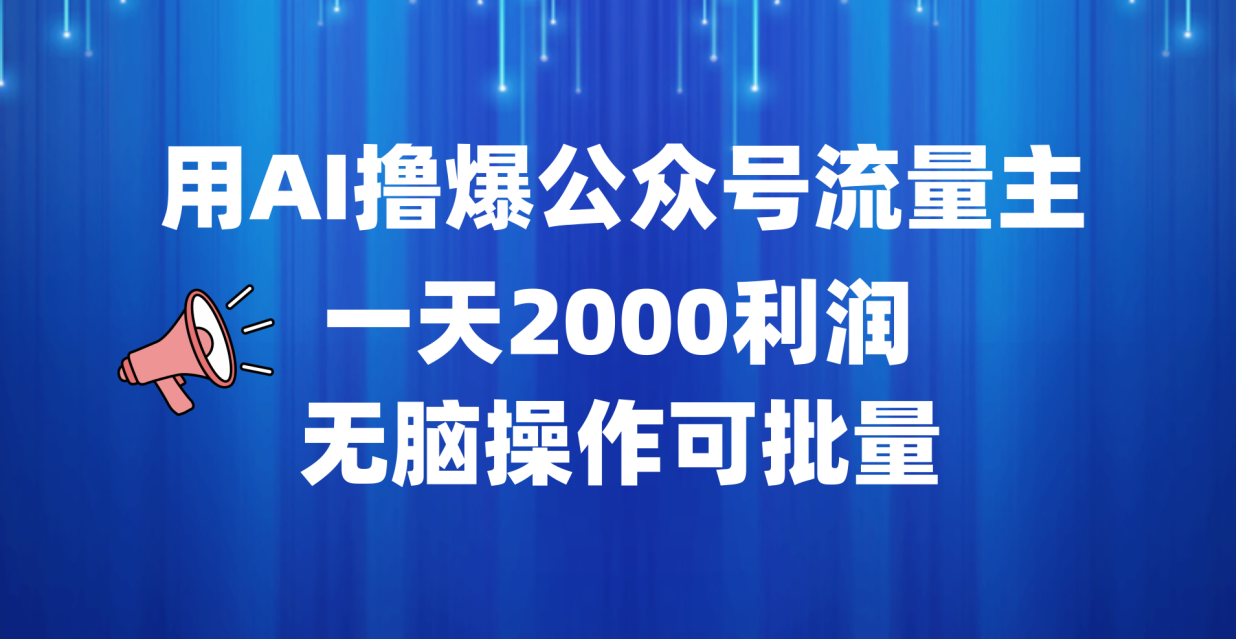 用AI撸爆公众号流量主,一天2000利润,无脑操作可批量-靠谱项目库