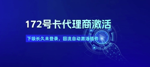 172号卡代理商激活_下级长久未登录,回流自动激活插件-靠谱项目库