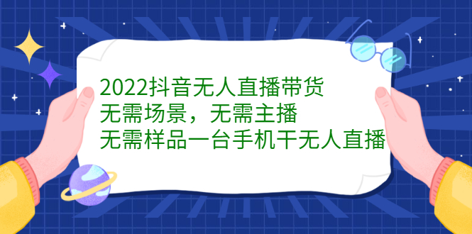 2022抖音无人直播带货，无需场景，无需主播，无需样品一台手机干无人直播-靠谱项目库