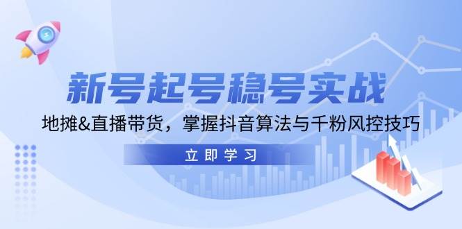 新号起号稳号实战：地摊&直播带货，掌握抖音算法与千粉风控技巧-靠谱项目库