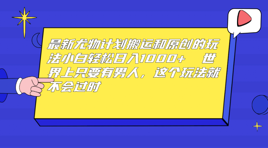 最新尤物计划搬运和原创玩法：小白日入1000+ 世上只要有男人，玩法就不过时-靠谱项目库