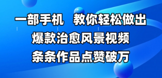一部手机,教你轻松做出爆款治愈风景视频,条条作品点赞破W-靠谱项目库