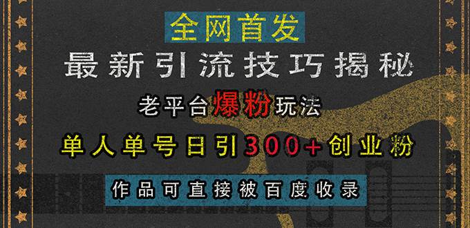 （13445期）最新引流技巧揭秘，老平台爆粉玩法，单人单号日引300+创业粉，作品可直…-靠谱项目库