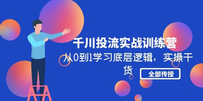 千川投流实战训练营：从0到1学习底层逻辑，实操干货全部传授(无水印)-靠谱项目库