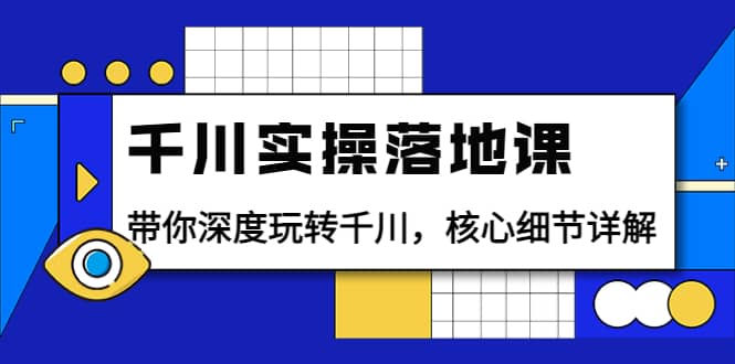 千川实操落地课：带你深度玩转千川，核心细节详解（18节课时）-靠谱项目库