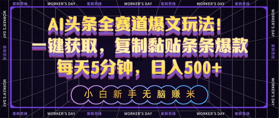 AI头条全赛道爆文玩法！一键获取，复制黏贴条条爆款，每天5分钟，日入500+-靠谱项目库