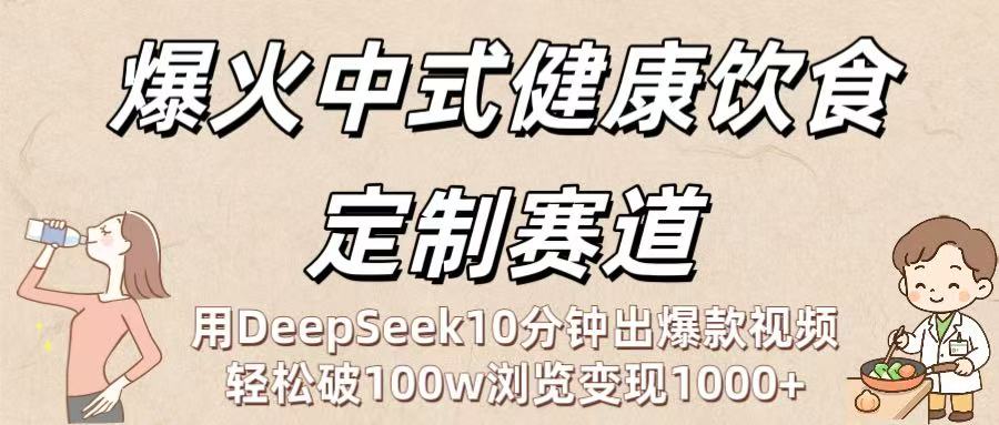 爆火中式健康饮食定制赛道:用DeepSeek10分钟出爆款视频,轻松破100w浏览变现1000+-靠谱项目库